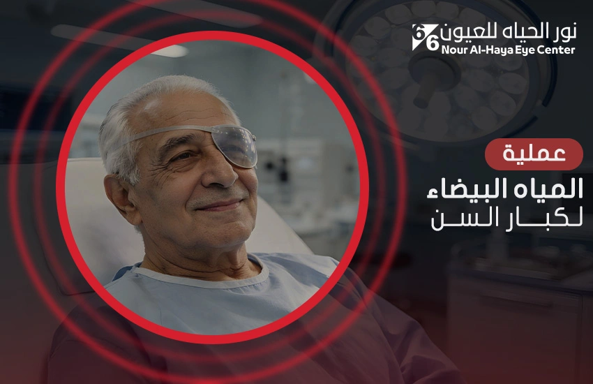 عملية المياه البيضاء لكبار السن .. مخاوف شائعة وحقائق مُطمئنة